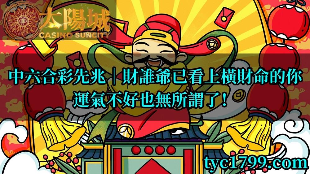 中六合彩先兆│財誰爺已看上橫財命的你,運氣不好也無所謂了!